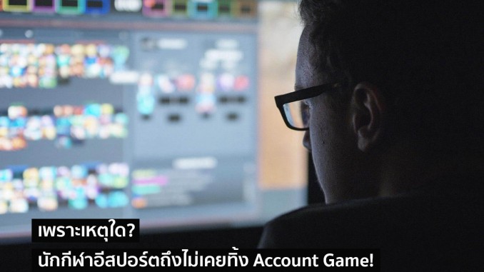 นักกีฬาอีสปอร์ตถึงไม่เคยทิ้ง Account Game!